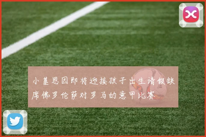 小基恩因即将迎接孩子出生请假缺席佛罗伦萨对罗马的意甲比赛