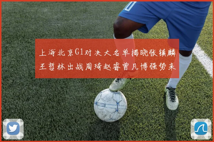 上海北京G1对决大名单揭晓张镇麟王哲林出战周琦赵睿曾凡博强势来袭
