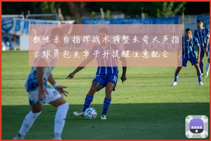 教练亲自指挥战术调整米奇大声指示球员包夹华子并提醒注意配合
