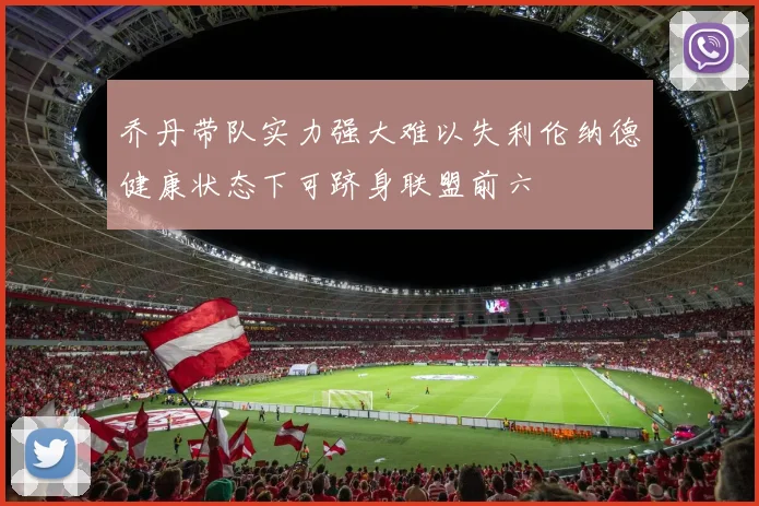乔丹带队实力强大难以失利伦纳德健康状态下可跻身联盟前六