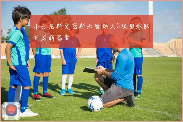 小丹尼斯史密斯加盟热火G联盟球队开启新篇章