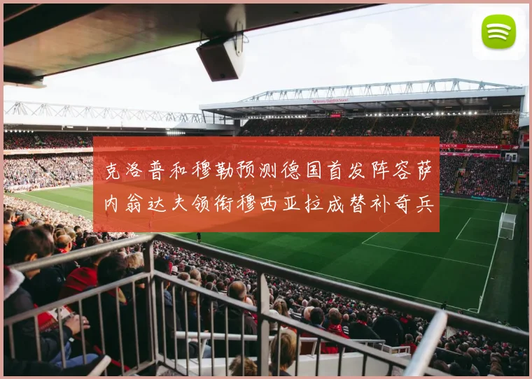 克洛普和穆勒预测德国首发阵容萨内翁达夫领衔穆西亚拉成替补奇兵