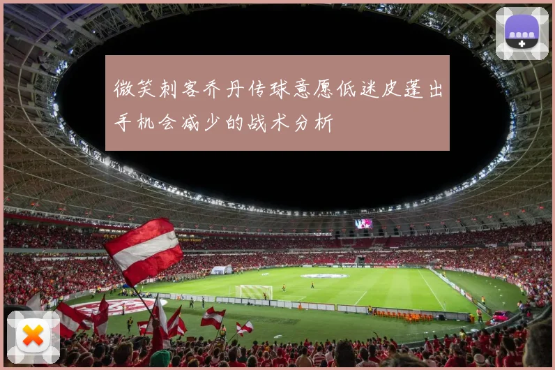 微笑刺客乔丹传球意愿低迷皮蓬出手机会减少的战术分析