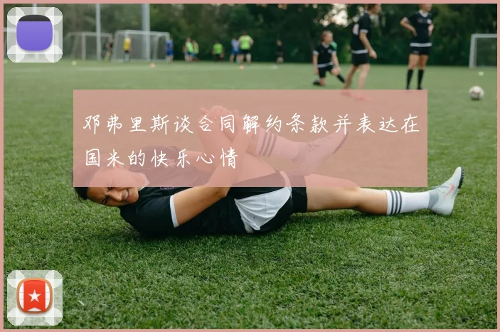 邓弗里斯谈合同解约条款并表达在国米的快乐心情