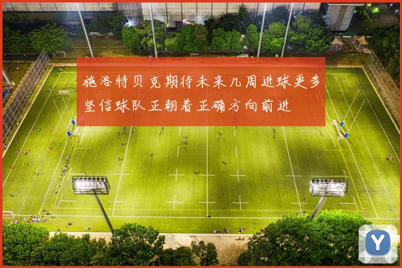 施洛特贝克期待未来几周进球更多坚信球队正朝着正确方向前进