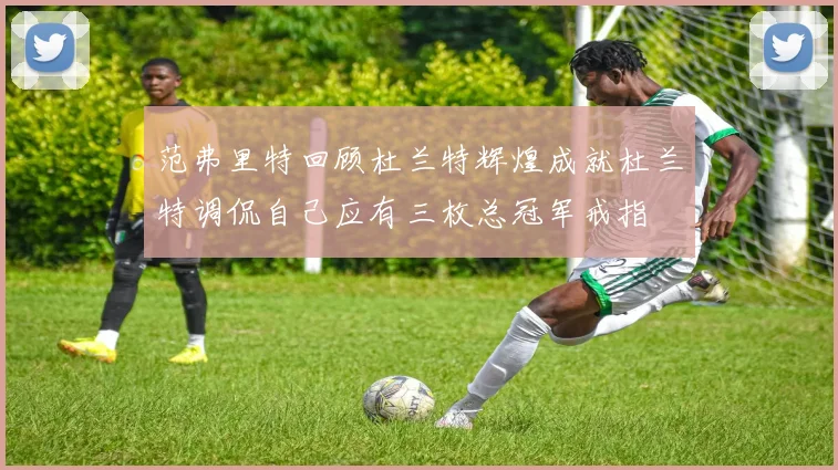 范弗里特回顾杜兰特辉煌成就杜兰特调侃自己应有三枚总冠军戒指