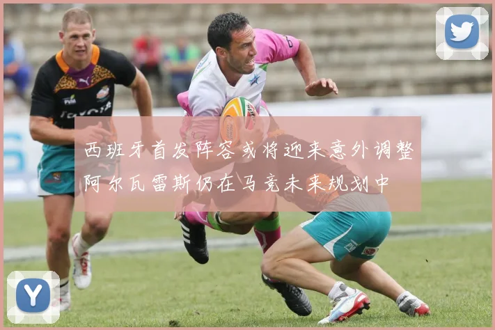 西班牙首发阵容或将迎来意外调整阿尔瓦雷斯仍在马竞未来规划中