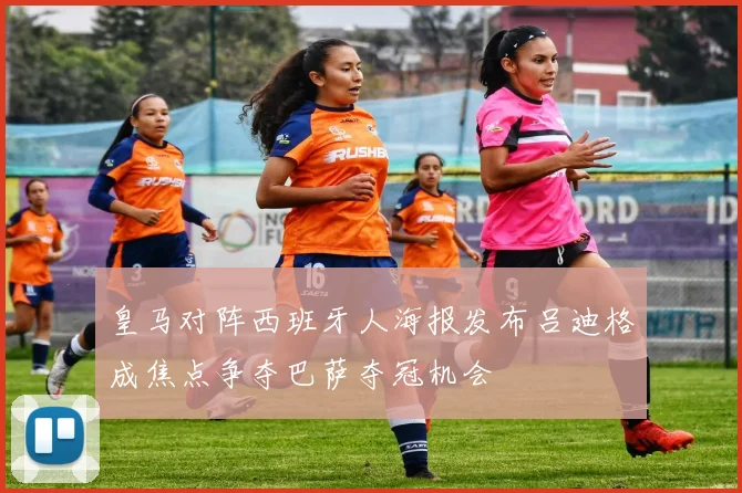 皇马对阵西班牙人海报发布吕迪格成焦点争夺巴萨夺冠机会
